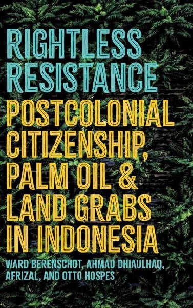 Rightless Resistance: Postcolonial Citizenship, Palm Oil, and Land Grabs in Indonesia