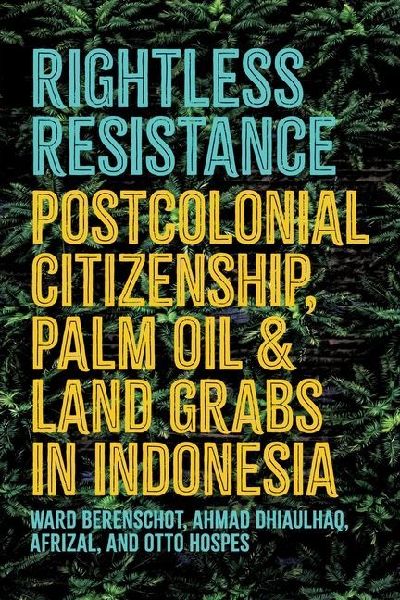 Rightless Resistance: Postcolonial Citizenship, Palm Oil, and Land Grabs in Indonesia
