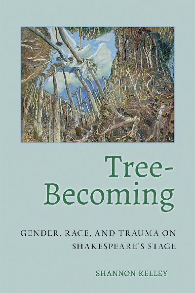 Tree-Becoming: Gender, Race, and Trauma on Shakespeares Stage