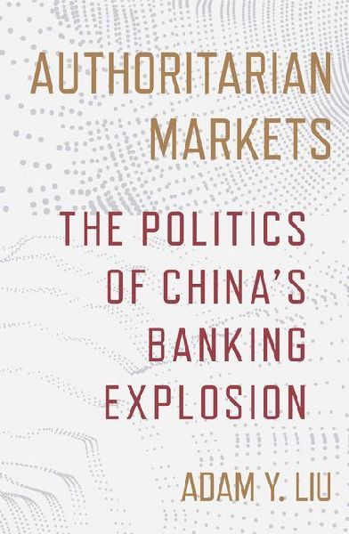 Authoritarian Markets: The Politics of Chinas Banking Explosion