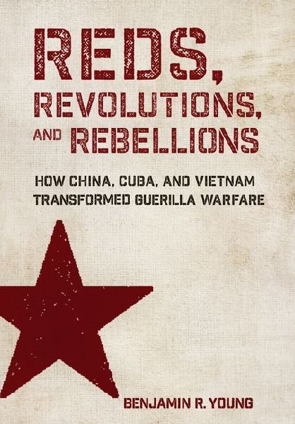 Reds, Revolutions, and Rebellions: How China, Cuba, and Vietnam Transformed Guerilla Warfare