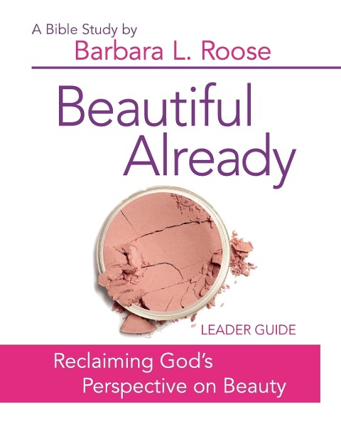 Beautiful Already - Womens Bible Study Leader Guide: Reclaiming Gods Perspective on Beauty