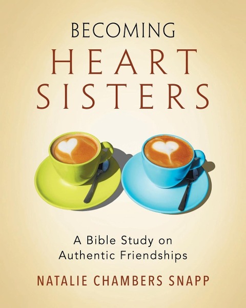 Becoming Heart Sisters - Women's Bible Study Participant Workbook: A Bible Study on Authentic Friendships