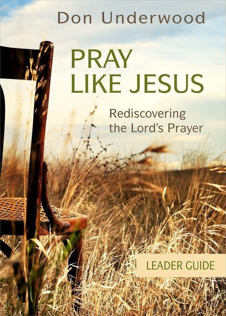 Pray Like Jesus Leader Guide: Rediscovering the Lords Prayer