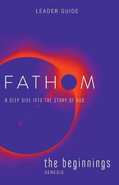 Fathom Bible Studies: The Beginnings Leader Guide (Genesis): A Deep Dive Into the Story of God