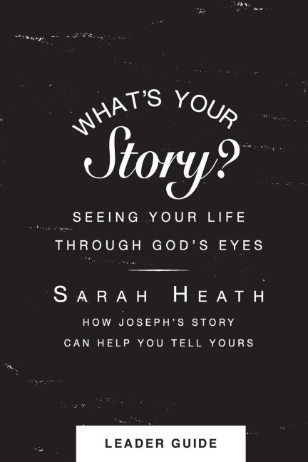 Whats Your Story? Leader Guide: Seeing Your Life Through Gods Eyes