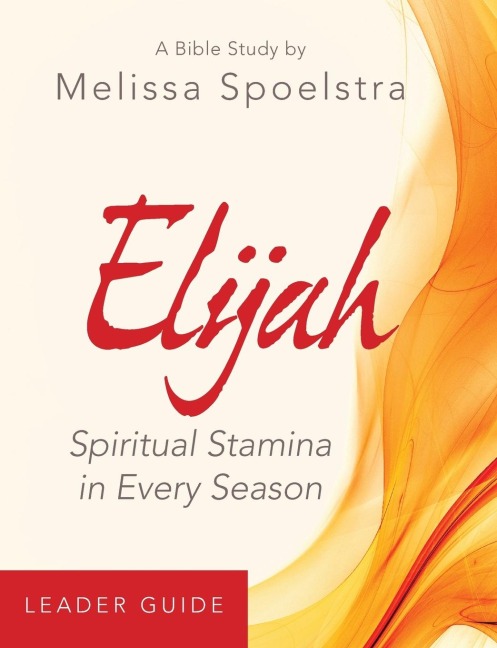 Elijah - Womens Bible Study Leader Guide: Spiritual Stamina in Every Season
