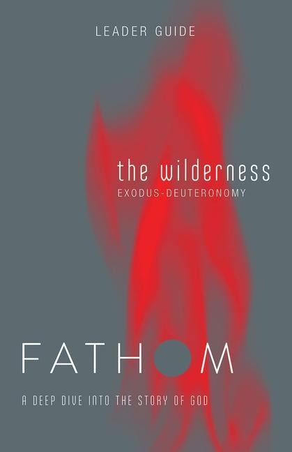 Fathom Bible Studies: The Wilderness Leader Guide (Exodus-Deuteronomy): A Deep Dive Into the Story of God
