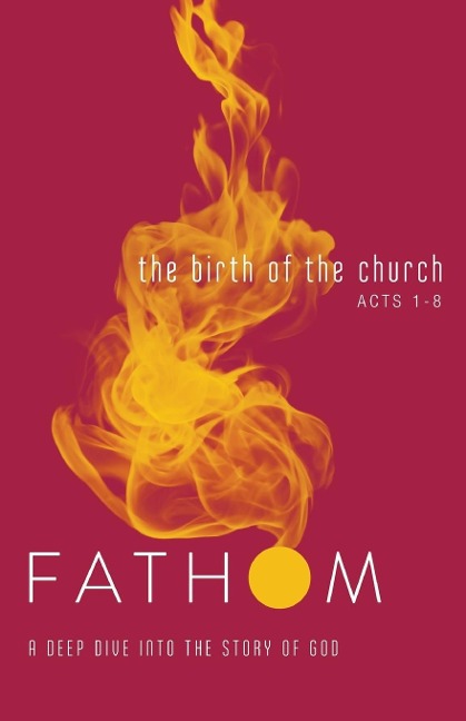 Fathom Bible Studies: The Birth of the Church Student Journal (Luke 24-Acts 8): A Deep Dive Into the Story of God