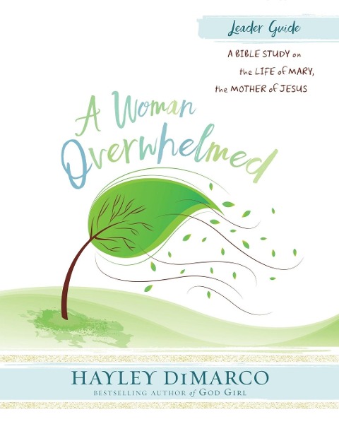 A Woman Overwhelmed - Womens Bible Study Leader Guide: A Bible Study on the Life of Mary, the Mother of Jesus