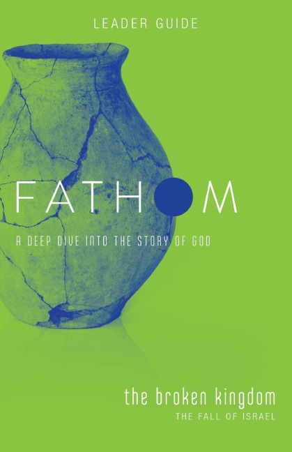 Fathom Bible Studies: The Broken Kingdom Leader Guide (1-2 Kings and the Prophets)