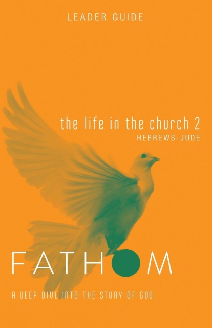 Fathom Bible Studies: The Life in the Church 2 Leader Guide (Hebrews-Jude)