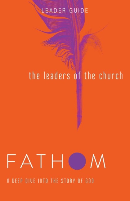 Fathom Bible Studies: The Leaders of the Church Leader Guide (Gospels, Acts, and the New Testament Letters)