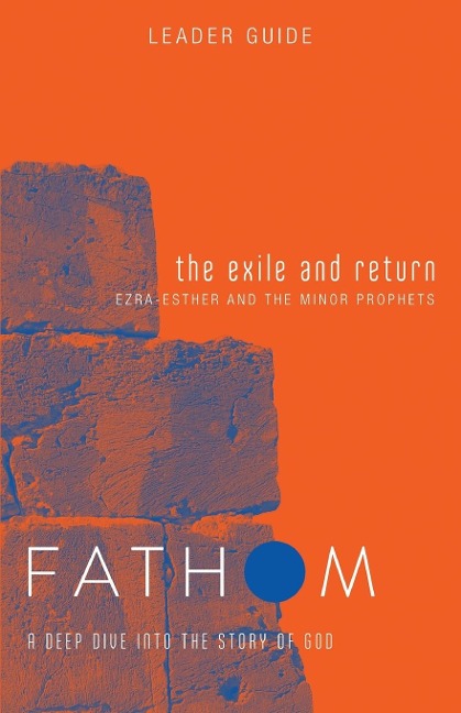 Fathom Bible Studies: The Exile and Return Leader Guide (Hosea, Esther, Ezra): A Deep Dive Into the Story of God