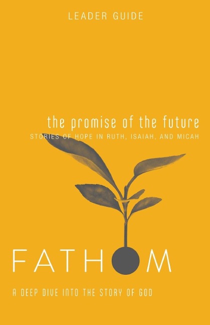 Fathom Bible Studies: The Promise of the Future Leader Guide (Ruth, Isaiah, Micah): A Deep Dive Into the Story of God