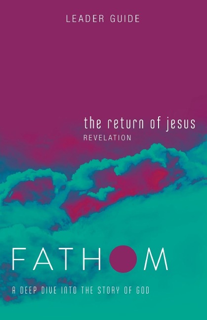 Fathom Bible Studies: The Return of Jesus Leader Guide (Revelation): A Deep Dive Into the Story of God
