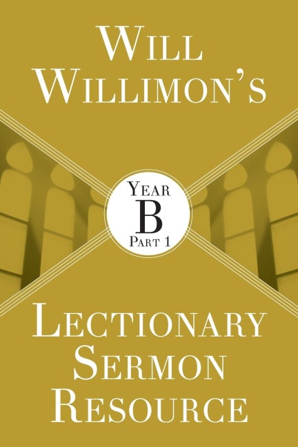 Will Willimons Lectionary Sermon Resource: Year B Part 1