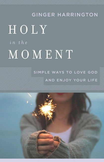 Holy in the Moment: Simple Ways to Love God and Enjoy Your Life
