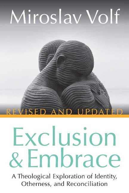 Exclusion and Embrace, Revised and Updated: A Theological Exploration of Identity, Otherness, and Reconciliation