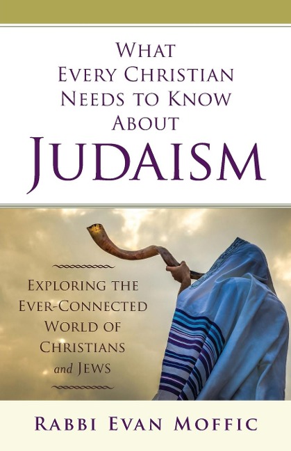 What Every Christian Needs to Know about Judaism: Exploring the Ever-Connected World of Christians & Jews