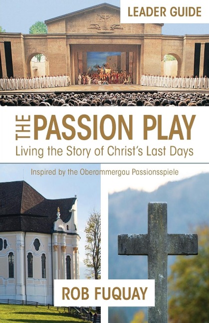 The Passion Play Leader Guide: Living the Story of Christs Last Days