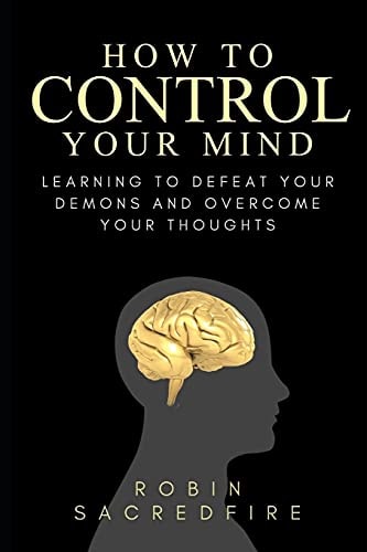 How to Control Your Mind Learning to Defeat Your Demons and Overcome Your Thoughts