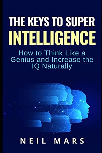 The Keys to Super Intelligence How to Think Like a Genius and Increase the IQ Naturally
