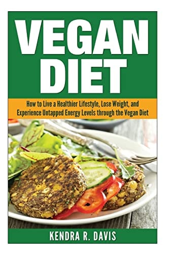 Vegan Diet How to Live a Healthier Lifestyle, Lose Weight, and Experience Limitless Energy Levels Through the Vegan Diet