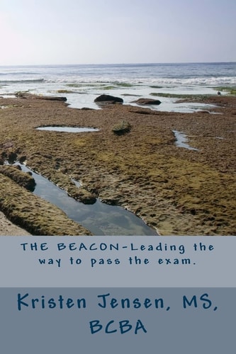 The Beacon Leading the Way to Pass the Exam : an Exam Study Guide-based on the Information in the Behavior Analyst Certification Board's Fourth Edition Task List