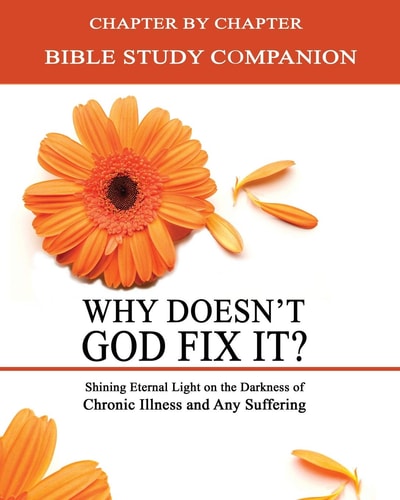 Why Doesn't God Fix It? - Bible Study Companion Booklet Chapter by Chapter Companion Study for Why Doesn't God Fix It? - Shining Eternal Light on the Darkness of Chronic Illness