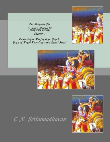 The Bhagavad Gita (a User's Manual for Every Day Living) Chapter 9 Raajavidyaa Raajaguhya Yogah: Yoga of Royal Knowledge and Royal Secret