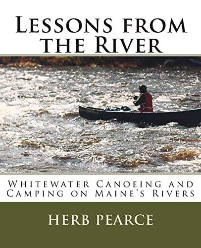 Lessons from the River What I've Learned from Whitewater Canoeing and Camping on Maine's Rivers