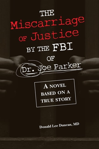The Miscarriage of Justice by the FBI of Dr. Joe Parker A Novel Based on a True Story