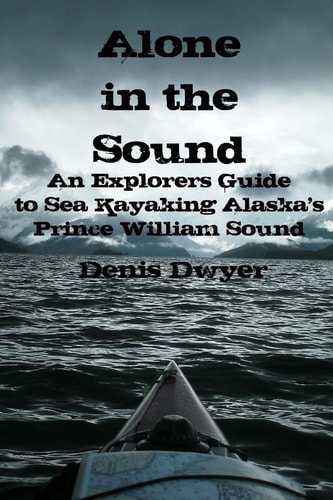 Alone in the Sound An Explorers Guide to Sea Kayaking Alaska's Prince William Sound