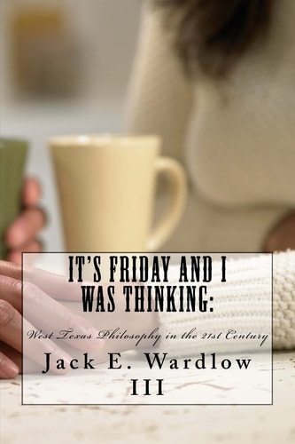 It's Friday and I Was Thinking : West Texas Philosophy in the 21rst Century
