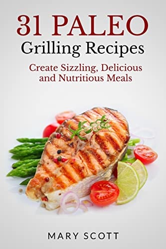 31 Paleo Grilling Recipes Create Sizzling, Delicious and Nutritious Meals