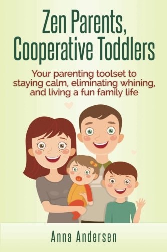 Zen Parents, Cooperative Toddlers Your Parenting Toolset to Staying Calm, Eliminating Whining, and Living a Fun Family Life