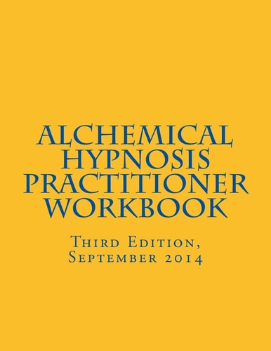 Alchemical Hypnosis Practitioner Workbook Third Edition - September 2014