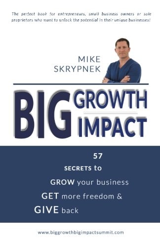 Big GROWTH Big IMPACT 57 Secrets to GROW Your Business, GET More Freedom, and GIVE Back