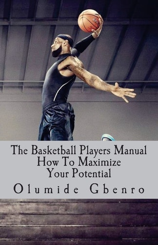 The Basketball Players Manual How To Maximize Your Potential