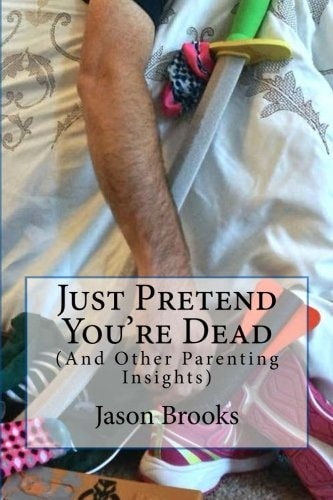 Just Pretend You're Dead (And Other Parenting Insights)