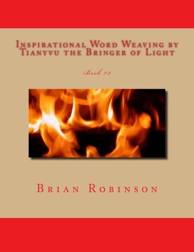 Inspirational Word Weaving by Tianyvu the Bringer of Light Brian E. Robinson
