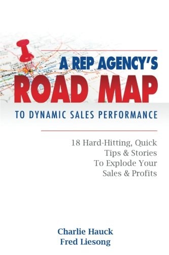 A Rep Agency's Road MAP to Dynamic Sales Performance 18 Hard-Hitting, Quick Tips and Stories to Explode Your Sales and Profits