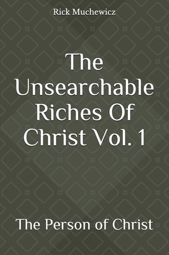 The Unsearchable Riches Of Christ Vol. 1 The Person of Christ