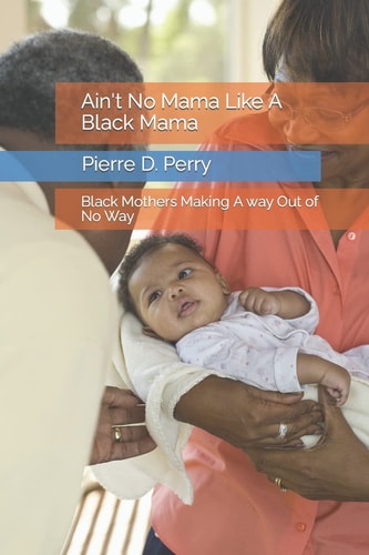 Ain't No Mama Like a Black Mama Black Mothers Making a Way Out of No Way