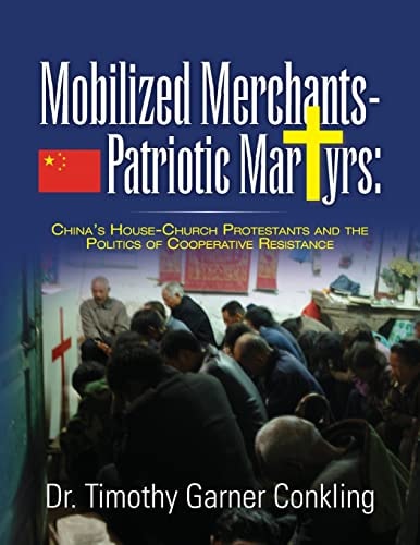 Mobilized Merchants-Patriotic Martyrs China's House-Church Protestants and the Politics of Cooperative Resistance