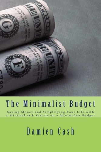 The Minimalist Budget Saving Money and Simplifying Your Life with a Minimalist Lifestyle on a Minimalist Budget