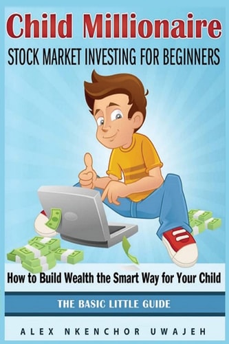 Child Millionaire Stock Market Investing for Beginners - How to Build Wealth the Smart Way for Your Child - The Basic Little Guide