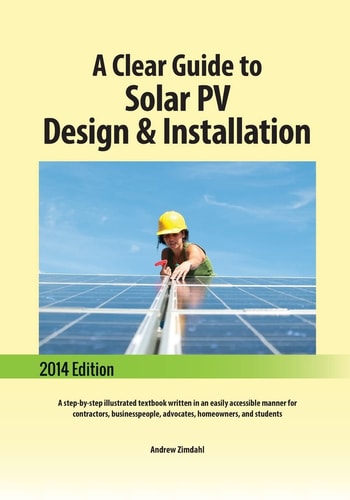 A Clear Guide to Solar PV Design and Installation A Step-By-step Illustrated Textbook Written in an Easily Accessible Manner for Contractors, Businesspeople, Advocates, Homeowners, and Students