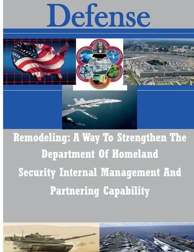 Remodeling A Way To Strengthen The Department Of Homeland Security Internal Management And Partnering Capability